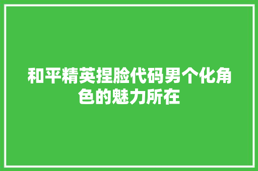 和平精英捏脸代码男个化角色的魅力所在