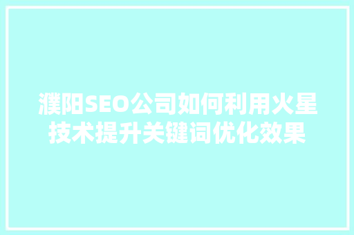 濮阳SEO公司如何利用火星技术提升关键词优化效果