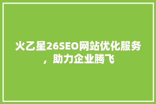 火乙星26SEO网站优化服务，助力企业腾飞