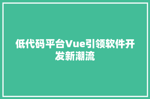 低代码平台Vue引领软件开发新潮流