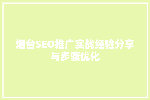 烟台SEO推广实战经验分享与步骤优化