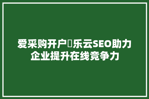 爱采购开户亅乐云SEO助力企业提升在线竞争力