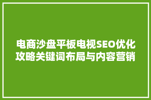 电商沙盘平板电视SEO优化攻略关键词布局与内容营销方法