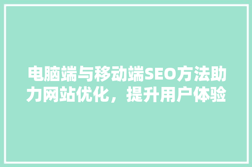 电脑端与移动端SEO方法助力网站优化，提升用户体验