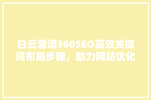 白云靠谱360SEO高效关键词布局步骤，助力网站优化之路