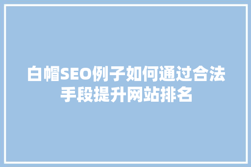 白帽SEO例子如何通过合法手段提升网站排名