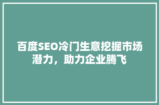 百度SEO冷门生意挖掘市场潜力，助力企业腾飞