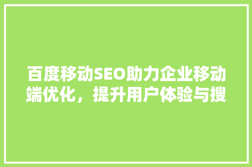 百度移动SEO助力企业移动端优化，提升用户体验与搜索引擎排名