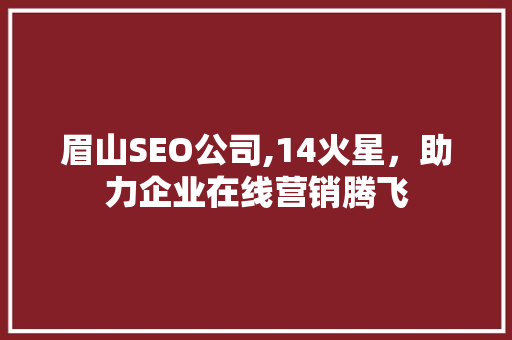 眉山SEO公司,14火星，助力企业在线营销腾飞