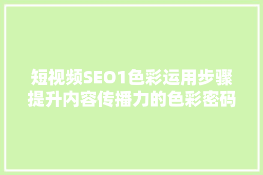 短视频SEO1色彩运用步骤提升内容传播力的色彩密码