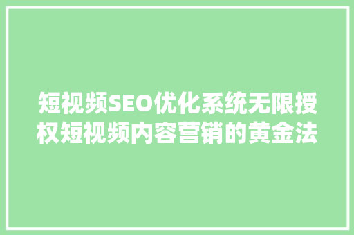 短视频SEO优化系统无限授权短视频内容营销的黄金法则