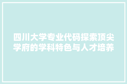 四川大学专业代码探索顶尖学府的学科特色与人才培养