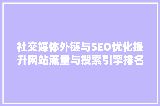 社交媒体外链与SEO优化提升网站流量与搜索引擎排名的黄金法则