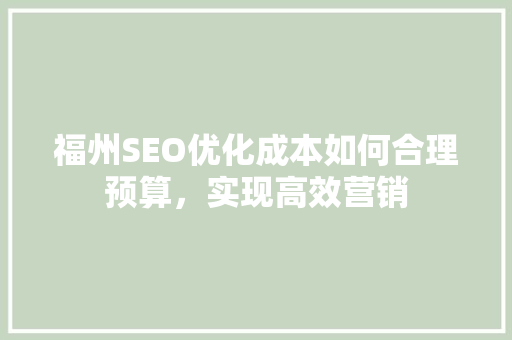 福州SEO优化成本如何合理预算，实现高效营销
