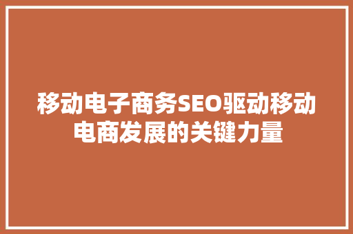 移动电子商务SEO驱动移动电商发展的关键力量