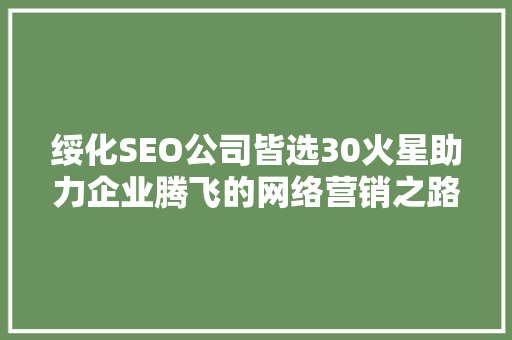 绥化SEO公司皆选30火星助力企业腾飞的网络营销之路  第1张