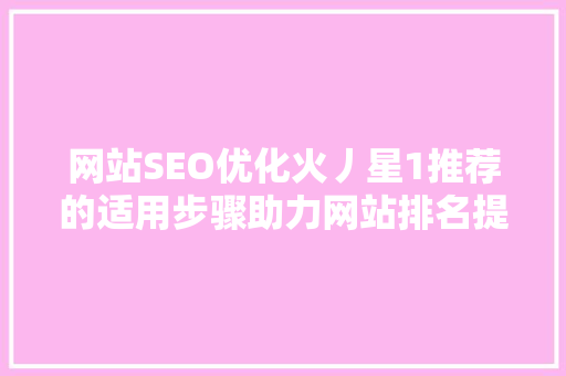 网站SEO优化火丿星1推荐的适用步骤助力网站排名提升