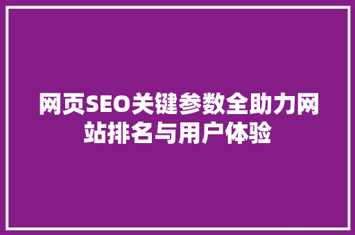 网页SEO关键参数全助力网站排名与用户体验