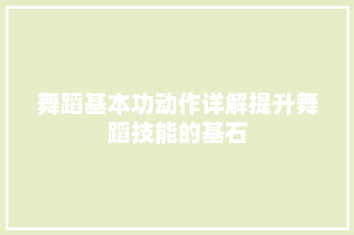 舞蹈基本功动作详解提升舞蹈技能的基石