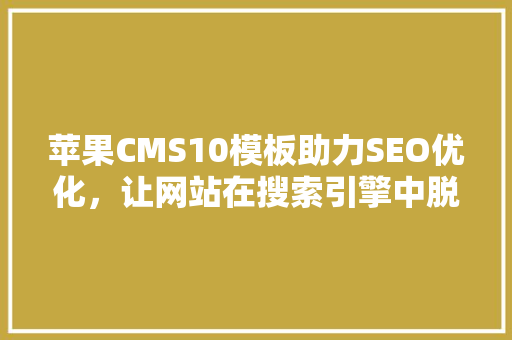 苹果CMS10模板助力SEO优化，让网站在搜索引擎中脱颖而出