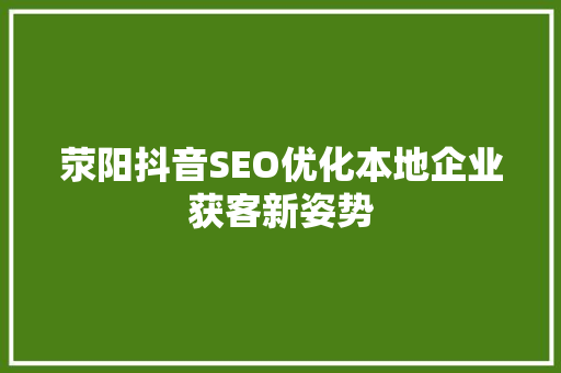 荥阳抖音SEO优化本地企业获客新姿势