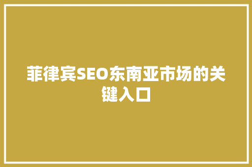 菲律宾SEO东南亚市场的关键入口