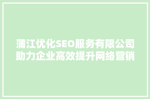 蒲江优化SEO服务有限公司助力企业高效提升网络营销竞争力