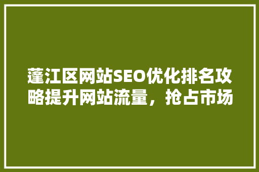 蓬江区网站SEO优化排名攻略提升网站流量，抢占市场先机