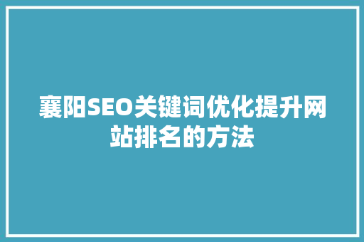 襄阳SEO关键词优化提升网站排名的方法