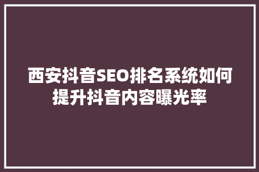 西安抖音SEO排名系统如何提升抖音内容曝光率