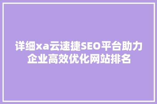 详细xa云速捷SEO平台助力企业高效优化网站排名  第1张