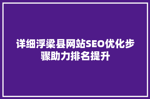 详细浮梁县网站SEO优化步骤助力排名提升