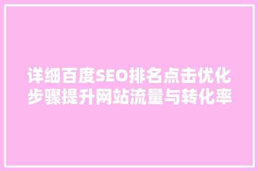 详细百度SEO排名点击优化步骤提升网站流量与转化率