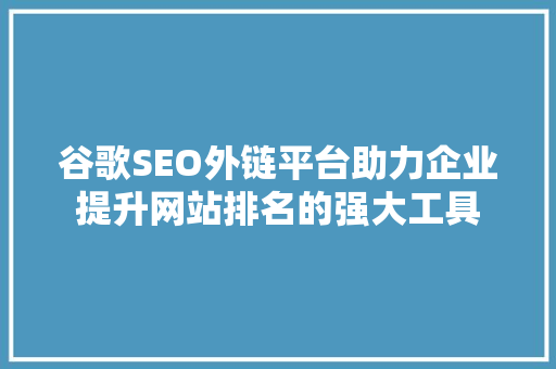 谷歌SEO外链平台助力企业提升网站排名的强大工具