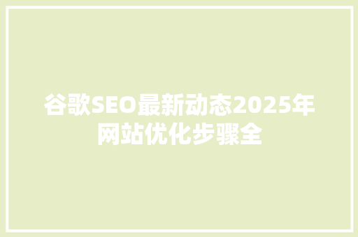 谷歌SEO最新动态2025年网站优化步骤全