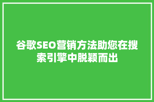 谷歌SEO营销方法助您在搜索引擎中脱颖而出