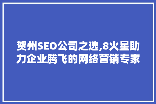 贺州SEO公司之选,8火星助力企业腾飞的网络营销专家