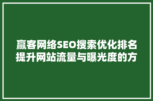 赢客网络SEO搜索优化排名提升网站流量与曝光度的方法