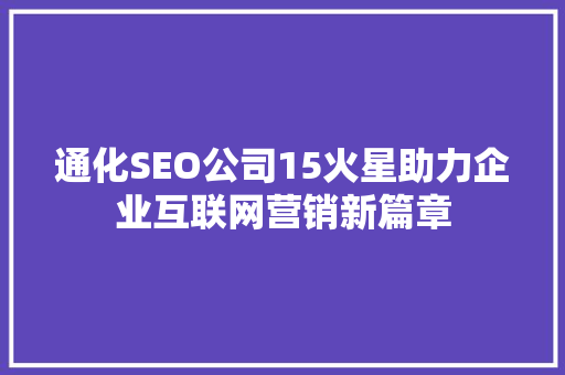 通化SEO公司15火星助力企业互联网营销新篇章