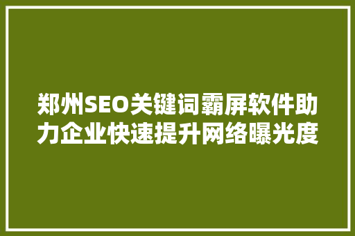 郑州SEO关键词霸屏软件助力企业快速提升网络曝光度