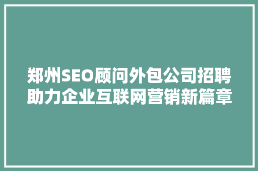 郑州SEO顾问外包公司招聘助力企业互联网营销新篇章