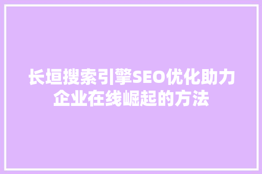 长垣搜索引擎SEO优化助力企业在线崛起的方法
