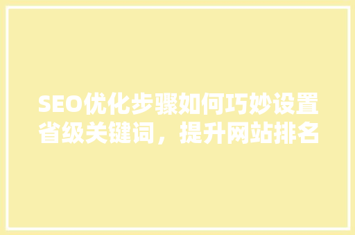 SEO优化步骤如何巧妙设置省级关键词，提升网站排名