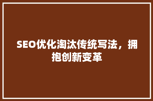 SEO优化淘汰传统写法，拥抱创新变革