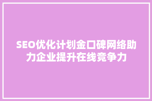 SEO优化计划金口碑网络助力企业提升在线竞争力  第1张
