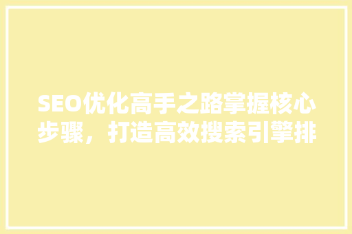 SEO优化高手之路掌握核心步骤，打造高效搜索引擎排名