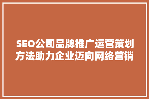SEO公司品牌推广运营策划方法助力企业迈向网络营销新高度