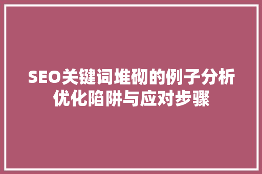 SEO关键词堆砌的例子分析优化陷阱与应对步骤