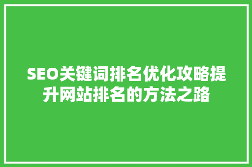SEO关键词排名优化攻略提升网站排名的方法之路