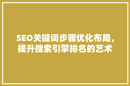 SEO关键词步骤优化布局，提升搜索引擎排名的艺术